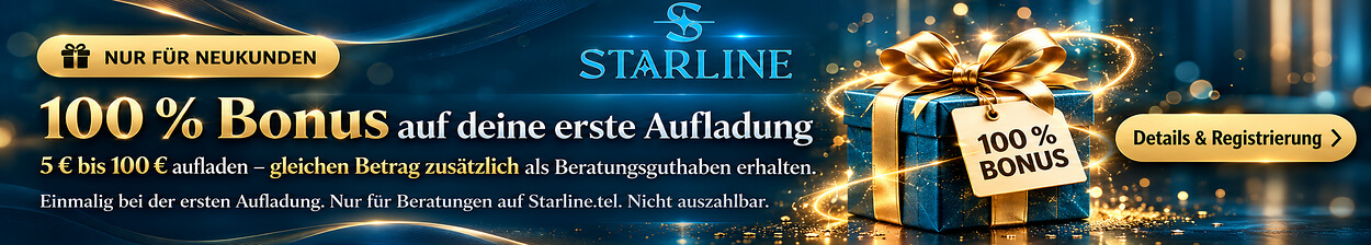 Nur für Neukunden: 100 % Bonus auf die erste Aufladung von 5 € bis 100 €. Der aufgeladene Betrag wird zusätzlich als Beratungsguthaben gutgeschrieben. Einmalig bei der ersten Aufladung, nur für Beratungen auf Starline.tel und nicht auszahlbar.